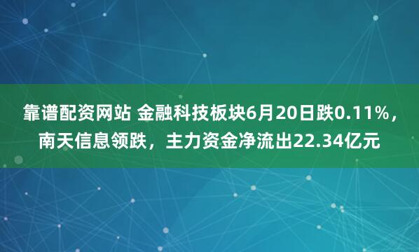 靠谱配资网站 金融科技板块6月20日跌0.11%，南天信息领跌，主力资金净流出22.34亿元