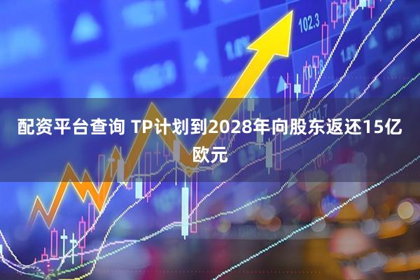 配资平台查询 TP计划到2028年向股东返还15亿欧元
