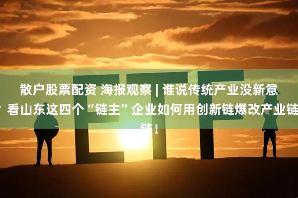 散户股票配资 海报观察 | 谁说传统产业没新意？看山东这四个“链主”企业如何用创新链爆改产业链！