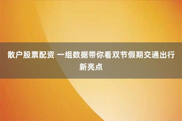 散户股票配资 一组数据带你看双节假期交通出行新亮点