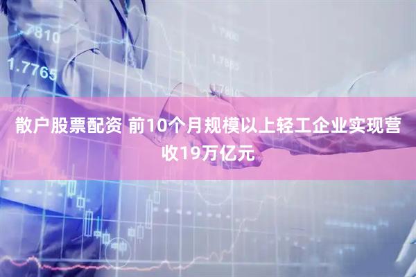 散户股票配资 前10个月规模以上轻工企业实现营收19万亿元