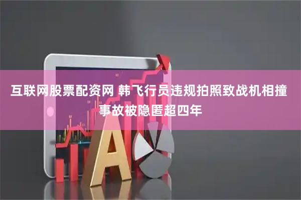 互联网股票配资网 韩飞行员违规拍照致战机相撞 事故被隐匿超四年