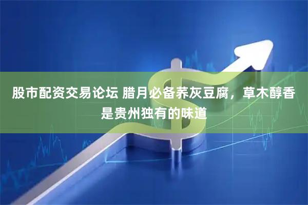 股市配资交易论坛 腊月必备荞灰豆腐，草木醇香是贵州独有的味道